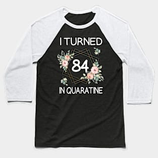 I Turned 84 In Quarantine Floral Baseball T-Shirt